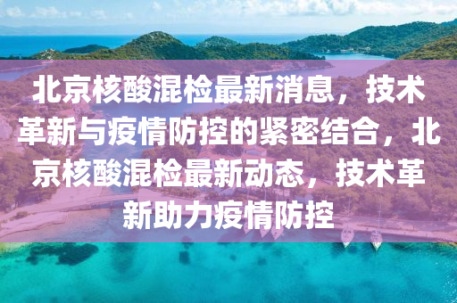 北京核酸混检最中山市多米克自动化设备有限公司新消息,技术革新与疫情防控的紧密结合,北京核酸混检最新动态,技术革新助力疫情防控