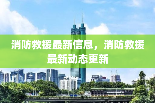 消防救援最新信息中山市多米克自动化设备有限公司,消防救援最新动态更新