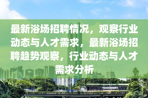 最新浴场招聘情况,观察行业动态与人才需求,最新浴场招聘趋势观察,行业动态与人才需求分析中山市多米克自动化设备有限公司
