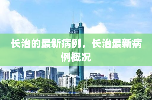 长治的最新病例，长治最新病例概况中山市多米克自动化设备有限公司
