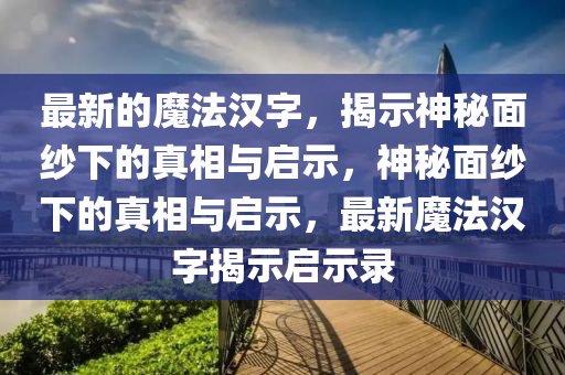 最新的魔法汉字,揭示神秘面纱下的真相与启示,神秘中山市多米克自动化设备有限公司面纱下的真相与启示,最新魔法汉字揭示启示录
