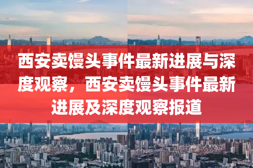 西安卖馒头事件最新进展与深度观察,西安卖馒头事件最新进展及深度观察报道中山市多米克自动化设备有限公司