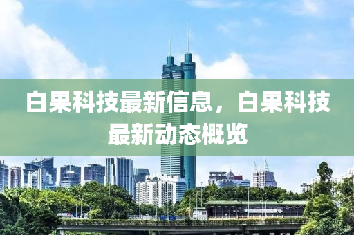 白果科技最新信息，白果科技最新动态概览中山市多米克自动化设备有限公司