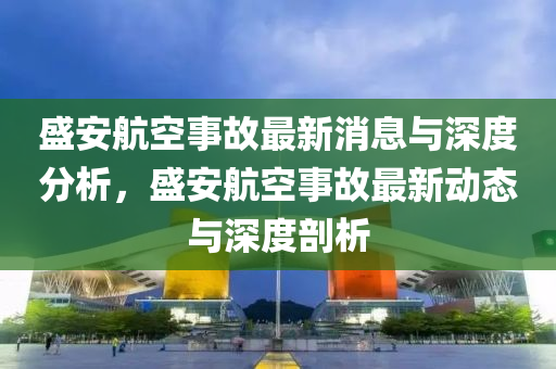 盛安航空事故最新消息与深度分析,盛安航空事故最新动态与深度剖析中山市多米克自动化设备有限公司