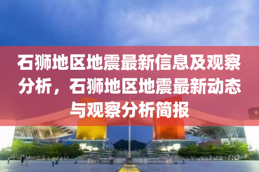 石狮地区地震最新信息及观察分析,石狮地区地震最新动态中山市多米克自动化设备有限公司与观察分析简报