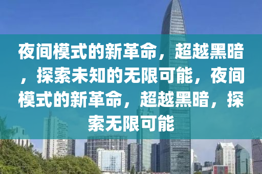 夜间模式的新革命,超越黑暗,探索未知的无限可能,夜间模式的新中山市多米克自动化设备有限公司革命,超越黑暗,探索无限可能