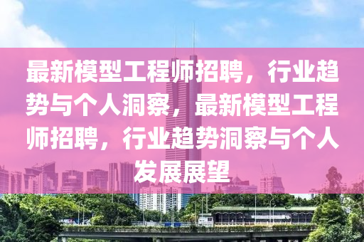 最新模型工程师招聘,行业中山市多米克自动化设备有限公司趋势与个人洞察,最新模型工程师招聘,行业趋势洞察与个人发展展望