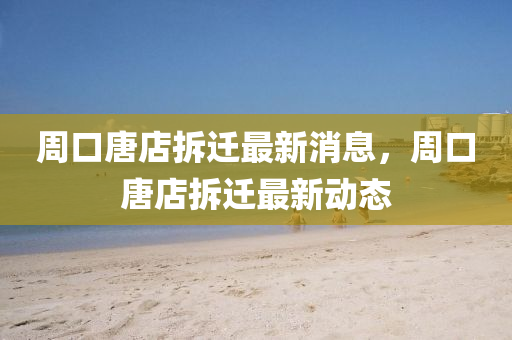 周口唐店拆迁最新消息,周口唐店拆迁最新动态中山市多米克自动化设备有限公司