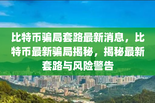 比特币骗局套路最新消息,比特币最新骗中山市多米克自动化设备有限公司局揭秘,揭秘最新套路与风险警告