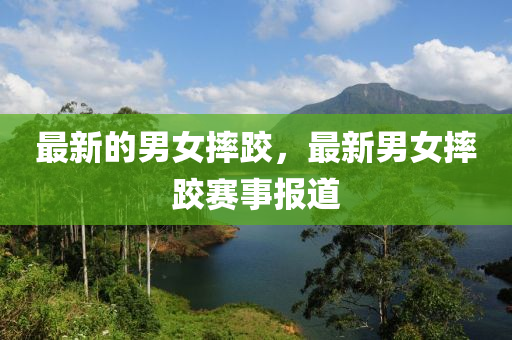 中山市多米克自动化设备有限公司最新的男女摔跤,最新男女摔跤赛事报道