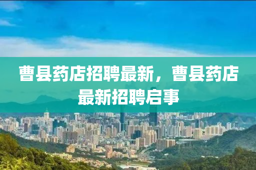 曹县药店招聘最新，曹县药店最新招聘启事中山市多米克自动化设备有限公司