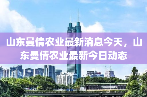 山东曼倩农业最新消息今天,山东曼倩农业最新今日动态中山市多米克自动化设备有限公司