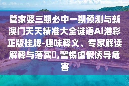 管家婆三期必中一期预测与新澳门天天精准大全谜语Ai港彩正版挂牌-趣味释义、专家解读解释与落实,警惕虚假诱导危害中山市多米克自动化设备有限公司