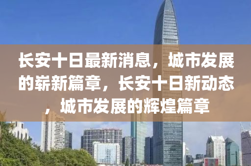 长安十日最新消息,城市发展的崭新篇章,长安十日新动态,城市发展的辉煌篇章中山市多米克自动化设备有限公司