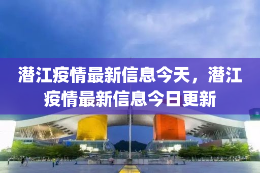 潜江疫情最新信息今天,潜江疫情最新信息今日更新中山市多米克自动化设备有限公司