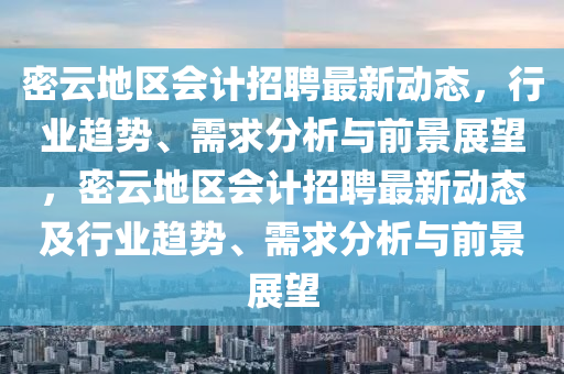 密云地中山市多米克自动化设备有限公司区会计招聘最新动态,行业趋势、需求分析与前景展望,密云地区会计招聘最新动态及行业趋势、需求分析与前景展望