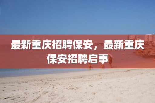最新重庆招聘保安,最新重庆保安招聘启事中山市多米克自动化设备有限公司