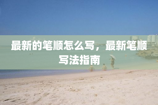 最新的笔顺怎么写,中山市多米克自动化设备有限公司最新笔顺写法指南