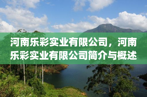 河南乐彩实业有限公司,河南乐彩实业有限公司简介与概述中山市多米克自动化设备有限公司
