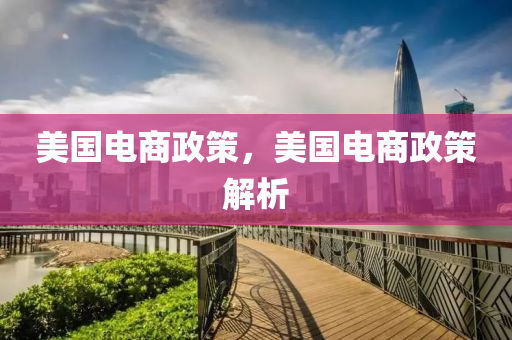 美国电商政策,美国电商政策解析中山市多米克自动化设备有限公司