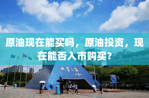 原油现在能买吗,原油投资,现在能否入市购买?中山市多米克自动化设备有限公司