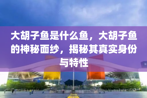大胡子鱼是什么鱼,大胡子鱼的神秘面纱,揭秘其真实身份与特性中山市多米克自动化设备有限公司