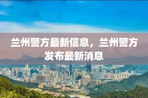 兰州警方最新信息,兰州警方发布最新消息中山市多米克自动化设备有限公司
