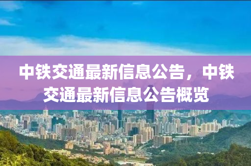 中铁交通最新信息公告,中铁交通最新信息公告概览中山市多米克自动化设备有限公司