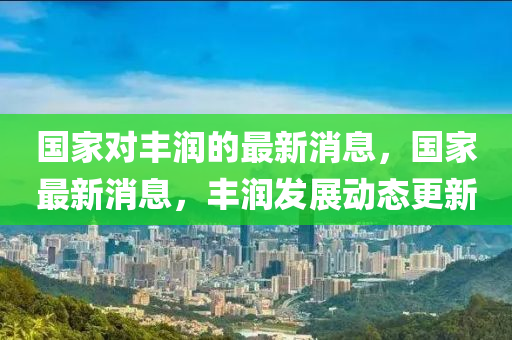 国家对中山市多米克自动化设备有限公司丰润的最新消息,国家最新消息,丰润发展动态更新
