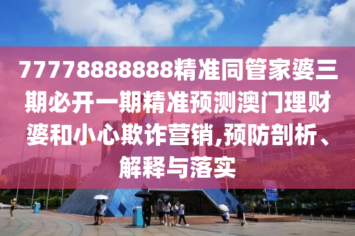 77778888888精准同管家婆三期必开一期精准预测澳门理财婆和小心欺诈营销,预防剖析、解释与落实中山市多米克自动化设备有限公司