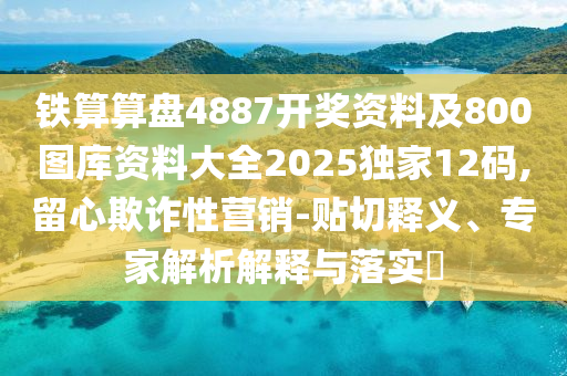铁算算盘4中山市多米克自动化设备有限公司887开奖资料及800图库资料大全2025独家12码,留心欺诈性营销-贴切释义、专家解析解释与落实