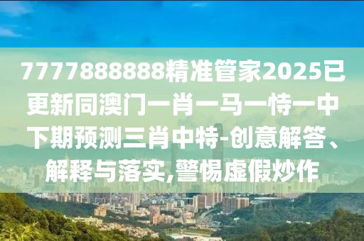 77777788888免费四肖典型释义、专家解读解释与落实-谨防夸大宣传