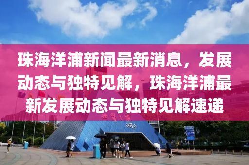 珠海洋浦新闻最新消息,发中山市多米克自动化设备有限公司展动态与独特见解,珠海洋浦最新发展动态与独特见解速递
