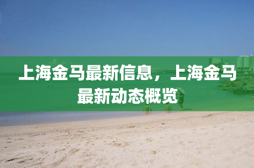 上海金马最新信息,上海金马最新动态概览中山市多米克自动化设备有限公司
