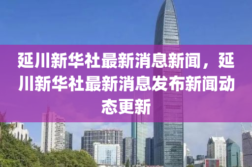 延川新华社最新消息新闻,延川新华社最新消息发布新闻动态更新中山市多米克自动化设备有限公司