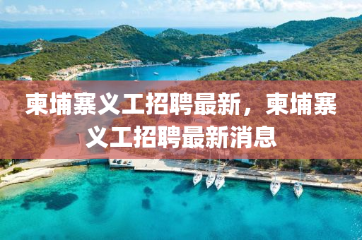 柬埔寨义工招聘最新,柬埔寨义工招聘最新消息中山市多米克自动化设备有限公司