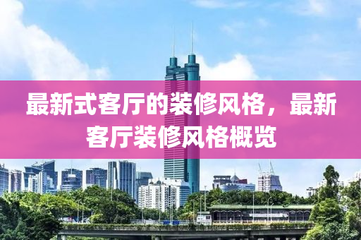 最新式客厅的装修风格,最新客厅装修风格概览中山市多米克自动化设备有限公司