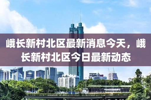 峨长新村北区最新消息今天,峨长新村北区今日最新动态中山市多米克自动化设备有限公司