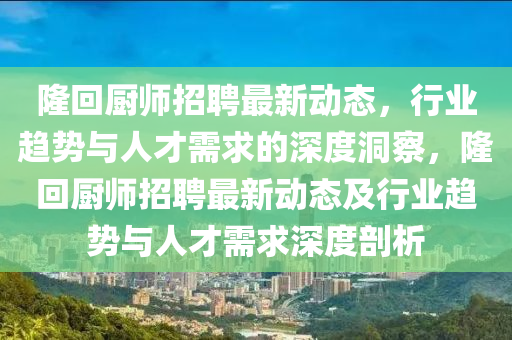 隆回厨师招聘最新动态,行业趋势与人才需求的深度洞察,隆回厨师招聘最新动态及行业趋势与人才需求深度剖析中山市多米克自动化设备有限公司