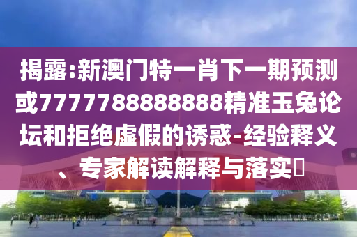 2025全年免费资料大全或777788888免费管家婆网更新日志:文化释义、专家解析解释与落实,抵制虚假造势风险