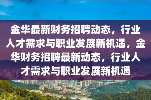 金华最新财务招聘动态,行业人才需求与职业发展新机遇,金华财务招聘最新动态,行业人才需求与职业发展新机遇中山市多米克自动化设备有限公司