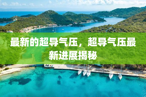 最新的超导气压,超导气压最新进展揭秘中山市多米克自动化设备有限公司