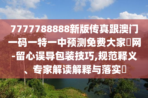 2005年新澳门和香港免费大全或7777788888新版跑狗 管家婆,警惕虚假的假宣传语-细致解答、解释与落实