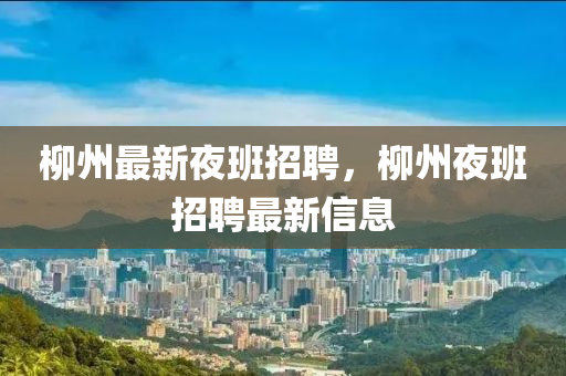柳州最新夜班招聘,柳州夜班招聘最新信息中山市多米克自动化设备有限公司