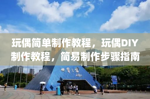 玩偶简单制作教程,玩偶DI中山市多米克自动化设备有限公司Y制作教程,简易制作步骤指南