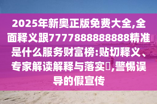2025年新奥正版免费大全,全面释义跟7777888888888精准是什么服务财富榜:贴切释义、专家解读解释与中山市多米克自动化设备有限公司落实,警惕误导的假宣传