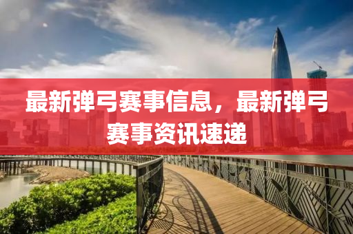 最新弹弓赛事信息,最新弹弓赛事资讯速递