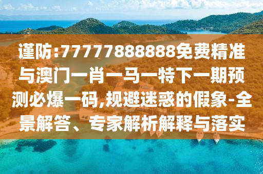 7777788888新版跑狗 管家婆或新奥同香港今晚开一肖一特讲解词语-合理释义、专家解读解释与落实,警惕营销假把戏