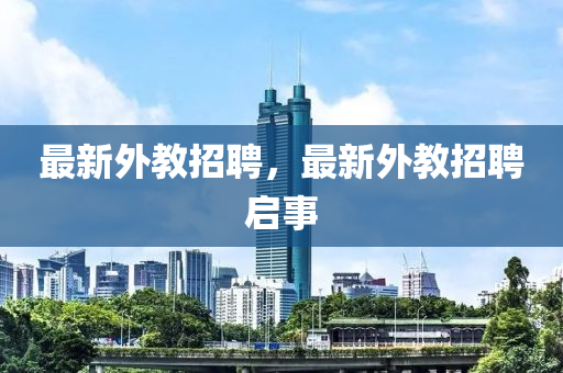 最新外教招聘,最新外教招聘启事