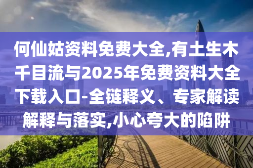 何仙姑资料免费大全,有土中山市多米克自动化设备有限公司生木千目流与2025年免费资料大全下载入口-全链释义、专家解读解释与落实,小心夸大的陷阱